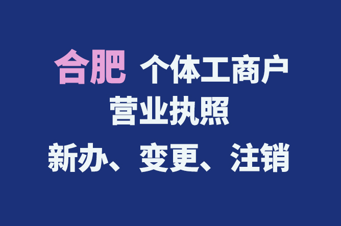 合肥個體工商戶營業(yè)執(zhí)照的新辦、變更、注銷流程與資料