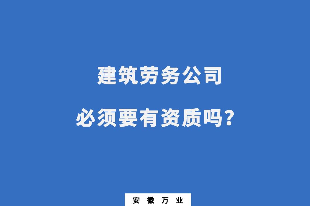 建筑勞務(wù)公司必須要有資質(zhì)嗎？